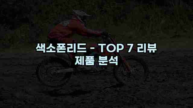 색소폰리드 - TOP 7 리뷰 제품 분석