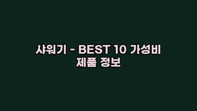 샤워기 - BEST 10 가성비 제품 정보