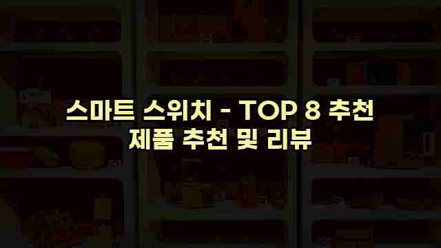 스마트 스위치 - TOP 8 추천 제품 추천 및 리뷰