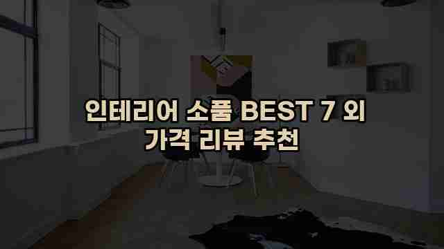  인테리어 소품 BEST 7 외 가격 리뷰 추천