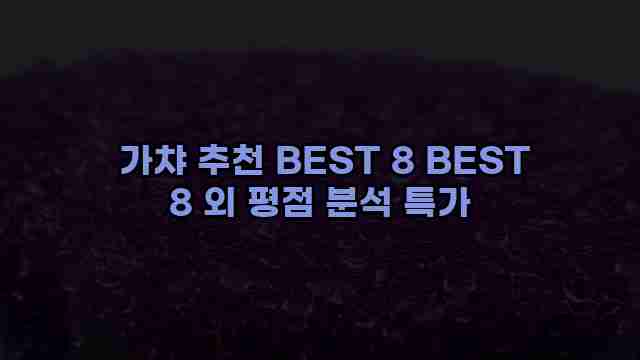  가챠 추천 BEST 8 BEST 8 외 평점 분석 특가