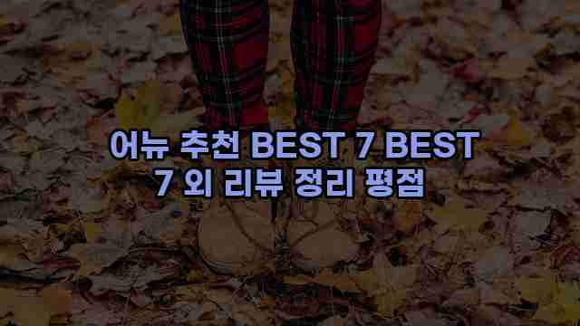  어뉴 추천 BEST 7 BEST 7 외 리뷰 정리 평점