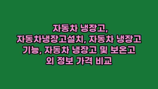  자동차 냉장고, 자동차냉장고설치, 자동차 냉장고 기능, 자동차 냉장고 및 보온고 외 정보 가격 비교