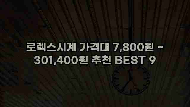 로렉스시계 가격대 7,800원 ~ 301,400원 추천 BEST 9