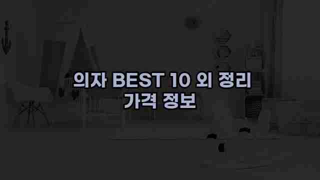  의자 BEST 10 외 정리 가격 정보