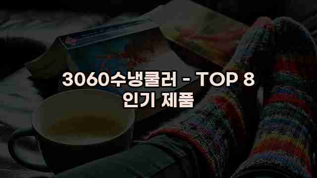 3060수냉쿨러 - TOP 8 인기 제품 