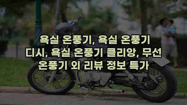  욕실 온풍기, 욕실 온풍기 디시, 욕실 온풍기 클리앙, 무선 온풍기 외 리뷰 정보 특가