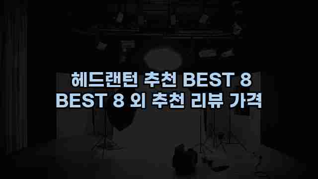  헤드랜턴 추천 BEST 8 BEST 8 외 추천 리뷰 가격