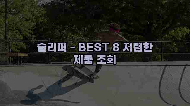 슬리퍼 - BEST 8 저렴한 제품 조회