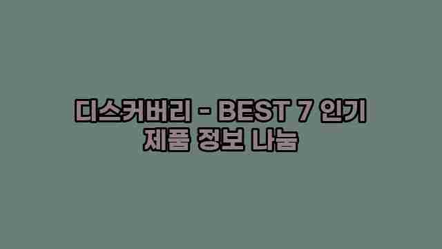 디스커버리 - BEST 7 인기 제품 정보 나눔