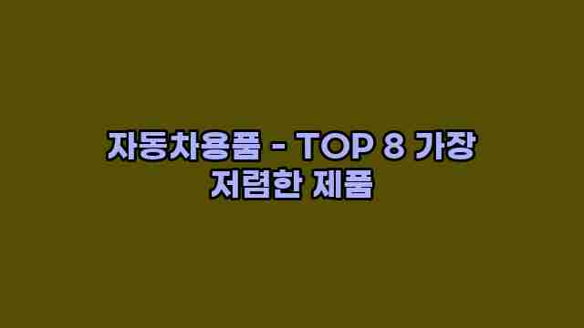 자동차용품 - TOP 8 가장 저렴한 제품 