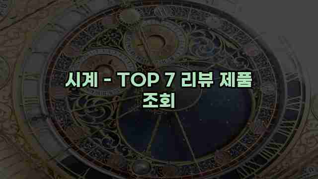 시계 - TOP 7 리뷰 제품 조회