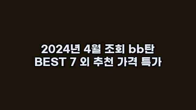 2024년 4월 조회 bb탄 BEST 7 외 추천 가격 특가