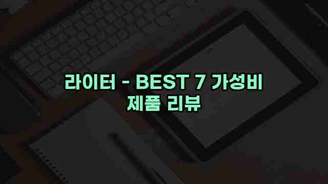 라이터 - BEST 7 가성비 제품 리뷰