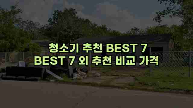  청소기 추천 BEST 7 BEST 7 외 추천 비교 가격