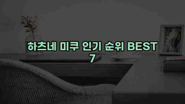 하츠네 미쿠 인기 순위 BEST 7