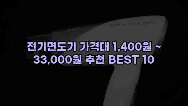 전기면도기 가격대 1,400원 ~ 33,000원 추천 BEST 10