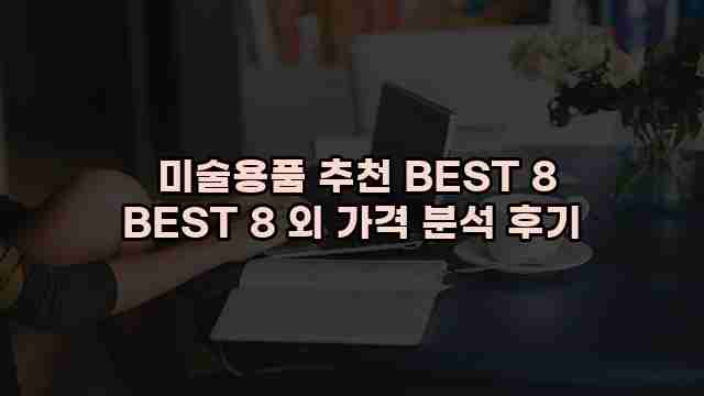  미술용품 추천 BEST 8 BEST 8 외 가격 분석 후기