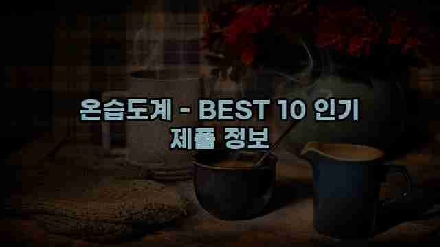 온습도계 - BEST 10 인기 제품 정보