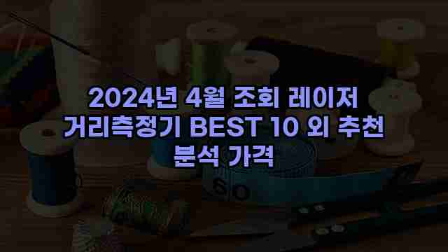 2024년 4월 조회 레이저 거리측정기 BEST 10 외 추천 분석 가격