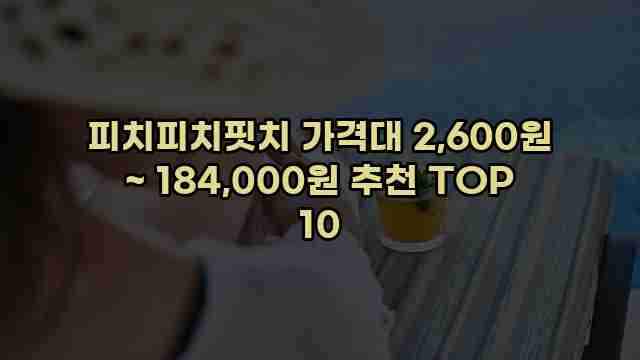 피치피치핏치 가격대 2,600원 ~ 184,000원 추천 TOP 10