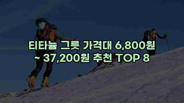 티타늄 그릇 가격대 6,800원 ~ 37,200원 추천 TOP 8 1 1 티타늄 그릇 가격대 6,800원 ~ 37,200원 추천 TOP 8