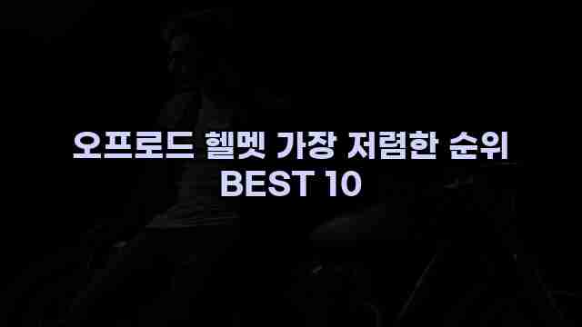 오프로드 헬멧 가장 저렴한 순위 BEST 10