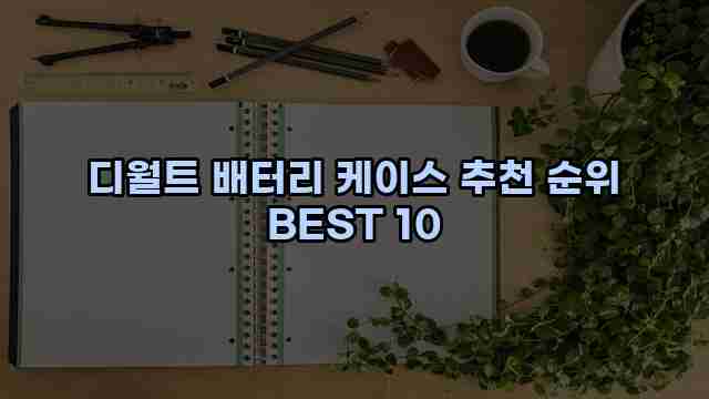 디월트 배터리 케이스 추천 순위 BEST 10