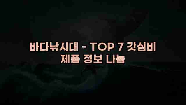 바다낚시대 - TOP 7 갓심비 제품 정보 나눔