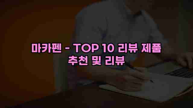 마카펜 - TOP 10 리뷰 제품 추천 및 리뷰 1 1 마카펜 - TOP 10 리뷰 제품 추천 및 리뷰