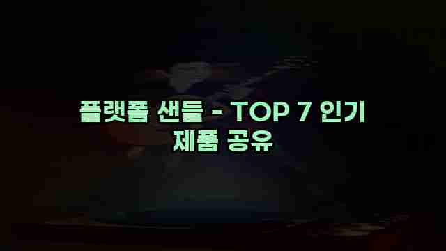 플랫폼 샌들 - TOP 7 인기 제품 공유