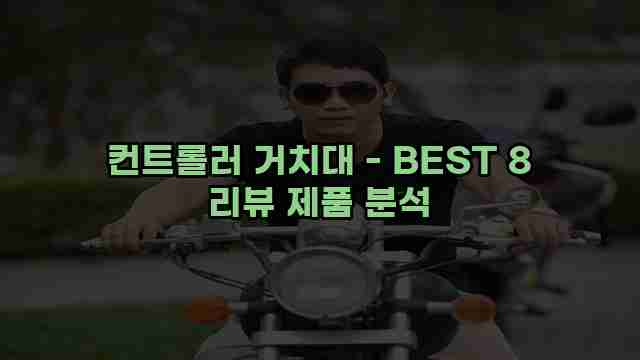 컨트롤러 거치대 - BEST 8 리뷰 제품 분석