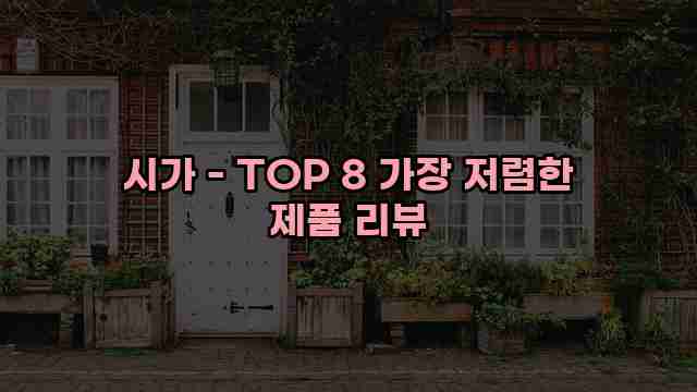 시가 - TOP 8 가장 저렴한 제품 리뷰