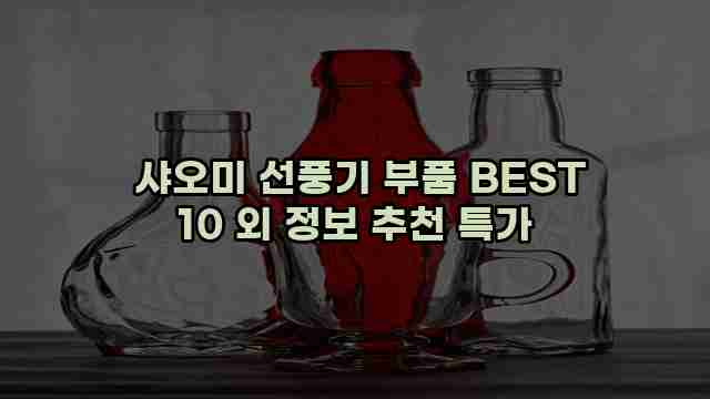  샤오미 선풍기 부품 BEST 10 외 정보 추천 특가