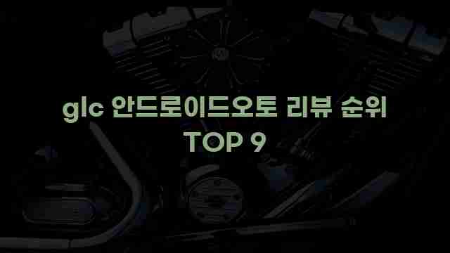 glc 안드로이드오토 리뷰 순위 TOP 9