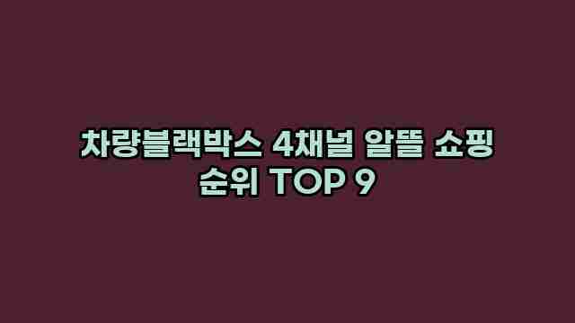 차량블랙박스 4채널 알뜰 쇼핑 순위 TOP 9