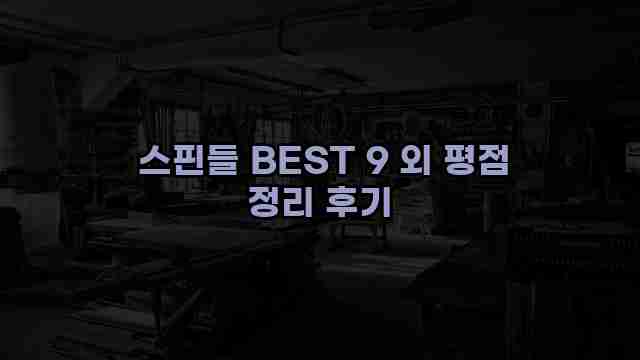 스핀들 BEST 9 외 평점 정리 후기 1 1 스핀들 BEST 9 외 평점 정리 후기