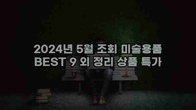 2024년 5월 조회 미술용품 BEST 9 외 정리 상품 특가