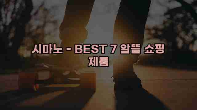 시마노 - BEST 7 알뜰 쇼핑 제품 