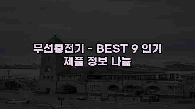 무선충전기 - BEST 9 인기 제품 정보 나눔