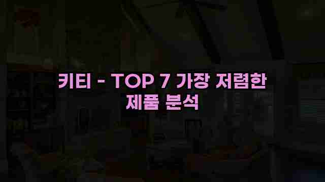 키티 - TOP 7 가장 저렴한 제품 분석