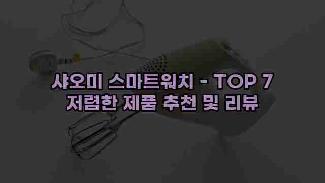 샤오미 스마트워치 - TOP 7 저렴한 제품 추천 및 리뷰