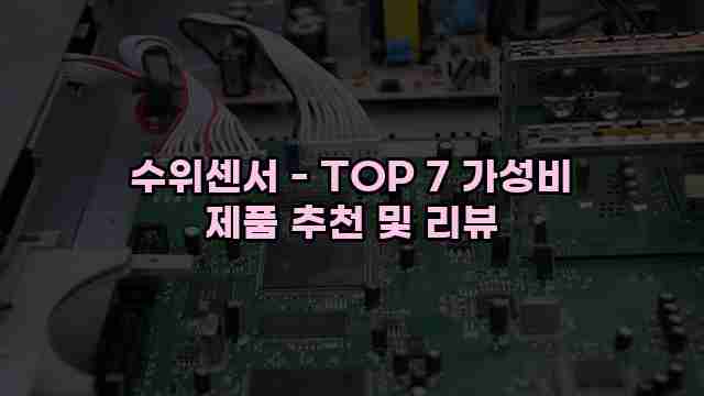 수위센서 - TOP 7 가성비 제품 추천 및 리뷰