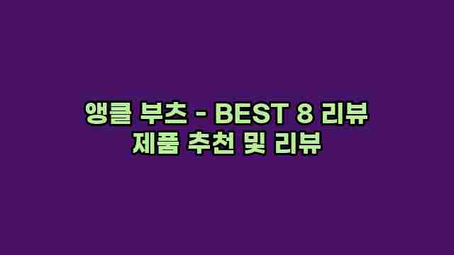 앵클 부츠 - BEST 8 리뷰 제품 추천 및 리뷰