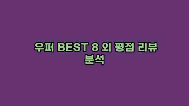  우퍼 BEST 8 외 평점 리뷰 분석