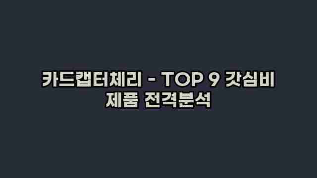 카드캡터체리 - TOP 9 갓심비 제품 전격분석