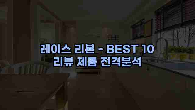 레이스 리본 - BEST 10 리뷰 제품 전격분석