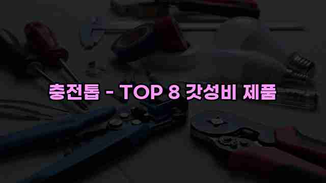 충전톱 - TOP 8 갓성비 제품 