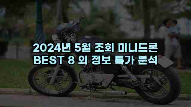 2024년 5월 조회 미니드론 BEST 8 외 정보 특가 분석