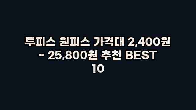 투피스 원피스 가격대 2,400원 ~ 25,800원 추천 BEST 10 1 1 투피스 원피스 가격대 2,400원 ~ 25,800원 추천 BEST 10